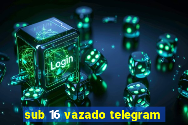 sub 16 vazado telegram